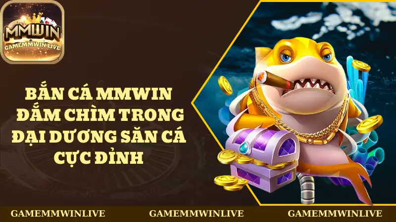 Bắn Cá Mmwin - Đắm Chìm Trong Đại Dương Săn Cá Cực Đỉnh