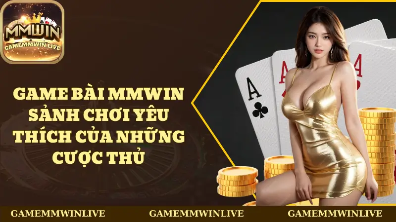 Game Bài Mmwin - Sảnh Chơi Yêu Thích Của Những Cược Thủ