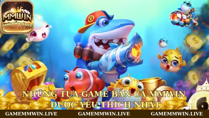 Những tựa game bắn cá Mmwin được yêu thích nhất