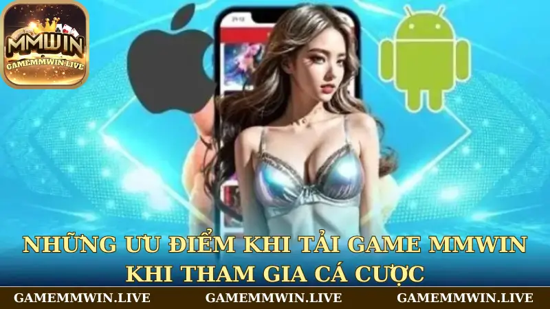Những ưu điểm khi tải game Mmwin khi tham gia cá cược